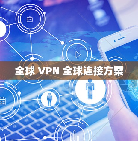 全球 VPN 全球连接方案 全球 VPN 全球连接方案