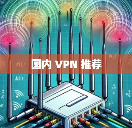 国内 VPN 推荐 国内 VPN 推荐