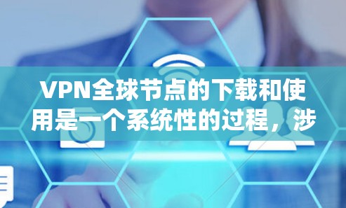 VPN全球节点的下载和使用是一个系统性的过程,涉及技术、管理和服务等多个方面。以下是一个详细且有条理的总结 VPN全球节点的下载和使用是一个系统性的过程,涉及技术、管理和服务等多个方面。以下是一个详细且有条理的总结