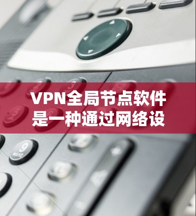VPN全局节点软件是一种通过网络设备连接多个计算机,实现网络安全和数据管理的工具。以下是对这些软件的详细介绍,帮助用户选择适合他们的解决方案 VPN全局节点软件是一种通过网络设备连接多个计算机,实现网络安全和数据管理的工具。以下是对这些软件的详细介绍,帮助用户选择适合他们的解决方案