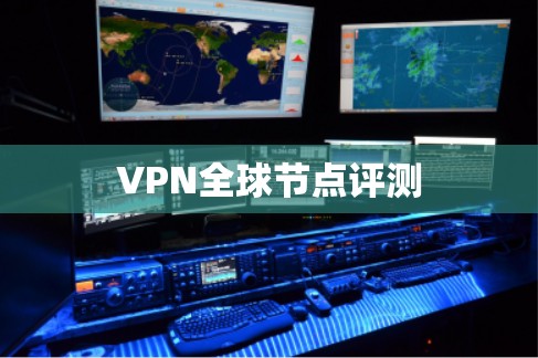 VPN全球节点评测 VPN全球节点评测