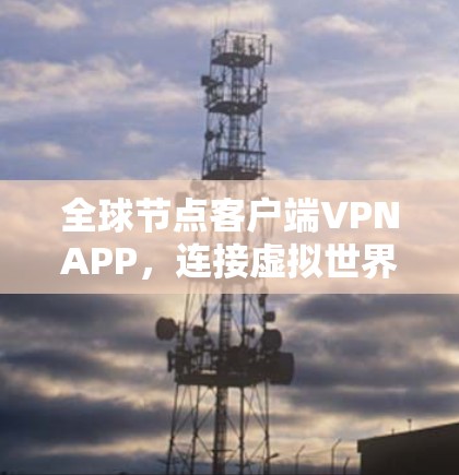 全球节点客户端VPNAPP,连接虚拟世界的便捷之旅 全球节点客户端VPNAPP,连接虚拟世界的便捷之旅