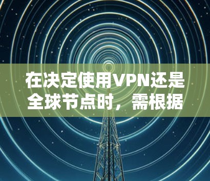 在决定使用VPN还是全球节点时,需根据具体需求和预算进行权衡。以下是详细的比较分析 在决定使用VPN还是全球节点时,需根据具体需求和预算进行权衡。以下是详细的比较分析