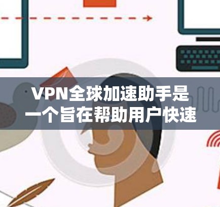 VPN全球加速助手是一个旨在帮助用户快速连接到全球范围内的VPN服务,优化连接速度和延迟的工具。以下是对该问题的详细分析和推荐 VPN全球加速助手是一个旨在帮助用户快速连接到全球范围内的VPN服务,优化连接速度和延迟的工具。以下是对该问题的详细分析和推荐