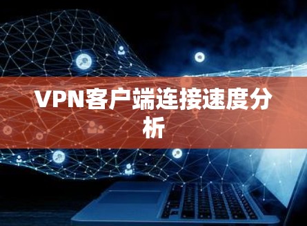 VPN客户端连接速度分析 VPN客户端连接速度分析