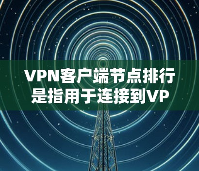 VPN客户端节点排行是指用于连接到VPN服务器的设备(节点)如何自动或手动排列和管理这些节点之间的连接方式、访问权限和通信方式。以下是对该概念的详细说明 VPN客户端节点排行是指用于连接到VPN服务器的设备(节点)如何自动或手动排列和管理这些节点之间的连接方式、访问权限和通信方式。以下是对该概念的详细说明