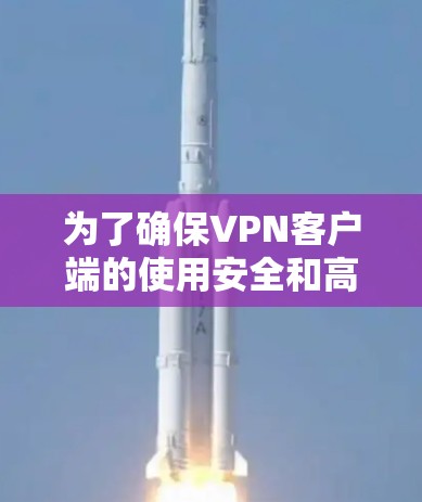 为了确保VPN客户端的使用安全和高效,以下是一些关键步骤和注意事项 为了确保VPN客户端的使用安全和高效,以下是一些关键步骤和注意事项