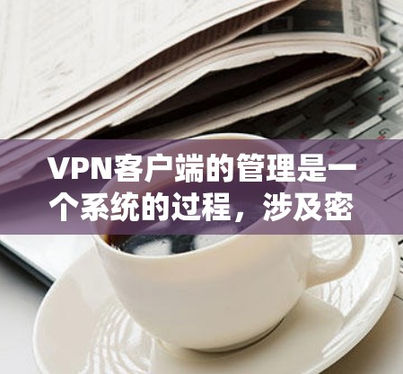 VPN客户端的管理是一个系统的过程,涉及密码设置、防火墙配置、安全软件使用、访问控制、用户权限管理等多个方面。以下是一些基本的VPN客户端管理步骤和注意事项 VPN客户端的管理是一个系统的过程,涉及密码设置、防火墙配置、安全软件使用、访问控制、用户权限管理等多个方面。以下是一些基本的VPN客户端管理步骤和注意事项
