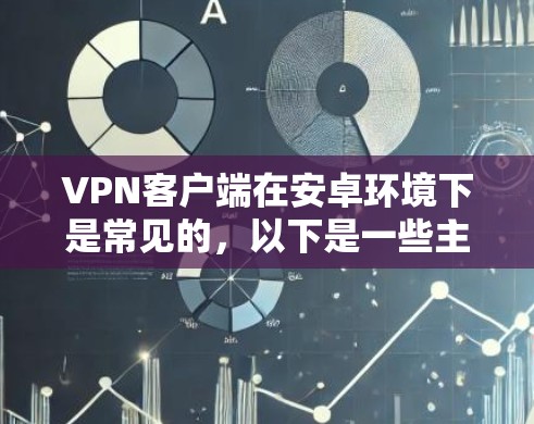 VPN客户端在安卓环境下是常见的,以下是一些主要的安卓VPN应用 VPN客户端在安卓环境下是常见的,以下是一些主要的安卓VPN应用