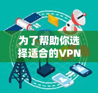 为了帮助你选择适合的VPN客户端APP，以下是一些关键点和推荐