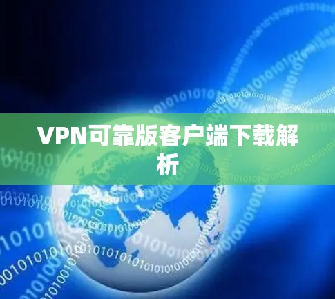 VPN可靠版客户端下载解析 VPN可靠版客户端下载解析