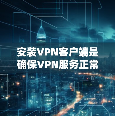 安装VPN客户端是确保VPN服务正常运行的重要步骤。以下是一些通用的步骤,适用于不同平台的VPN客户端 安装VPN客户端是确保VPN服务正常运行的重要步骤。以下是一些通用的步骤,适用于不同平台的VPN客户端