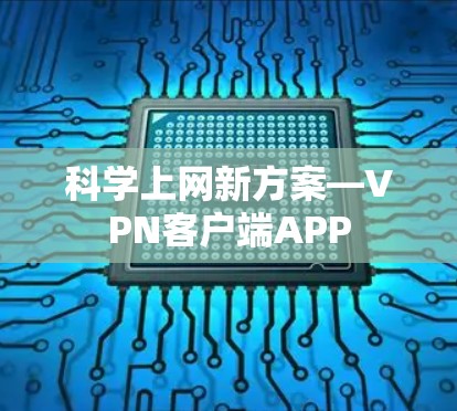科学上网新方案—VPN客户端APP 科学上网新方案—VPN客户端APP