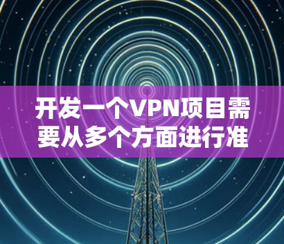 开发一个VPN项目需要从多个方面进行准备,以下是详细的步骤和建议 开发一个VPN项目需要从多个方面进行准备,以下是详细的步骤和建议
