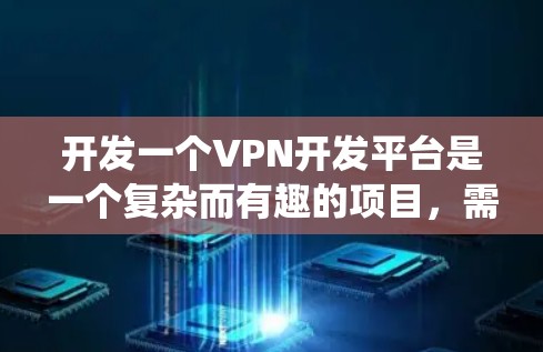 开发一个VPN开发平台是一个复杂而有趣的项目,需要从多个方面进行规划和设计。以下是一个详细的步骤指南,帮助你系统地完成平台的开发 开发一个VPN开发平台是一个复杂而有趣的项目,需要从多个方面进行规划和设计。以下是一个详细的步骤指南,帮助你系统地完成平台的开发