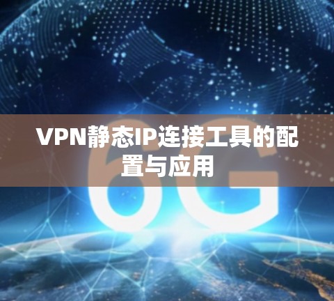 VPN静态IP连接工具的配置与应用 VPN静态IP连接工具的配置与应用