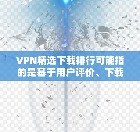 VPN精选下载排行可能指的是基于用户评价、下载量、用户满意度等因素,对VPN服务进行排序和推荐。如果你想了解最新的VPN下载排行榜,一般会基于以下几个因素进行评估 VPN精选下载排行可能指的是基于用户评价、下载量、用户满意度等因素,对VPN服务进行排序和推荐。如果你想了解最新的VPN下载排行榜,一般会基于以下几个因素进行评估