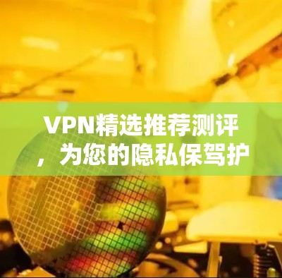 VPN精选推荐测评,为您的隐私保驾护航 VPN精选推荐测评,为您的隐私保驾护航