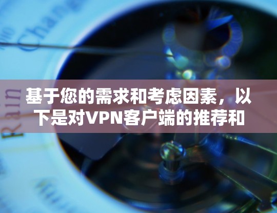 基于您的需求和考虑因素,以下是对VPN客户端的推荐和选择建议 基于您的需求和考虑因素,以下是对VPN客户端的推荐和选择建议