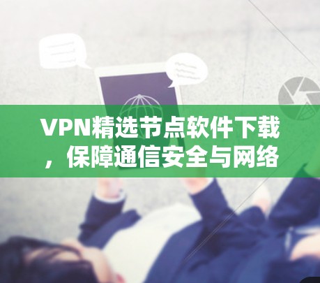 VPN精选节点软件下载，保障通信安全与网络优化
