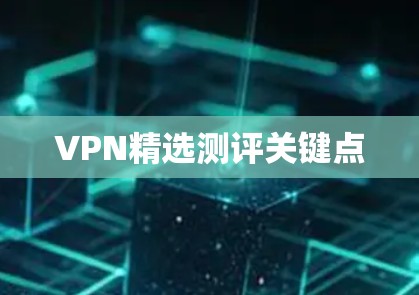 VPN精选测评关键点
