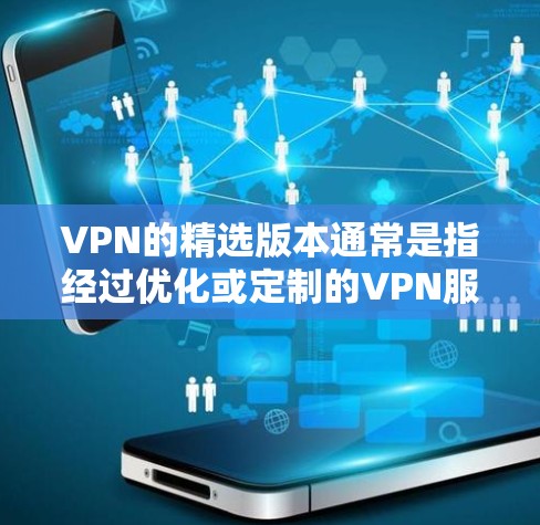 VPN的精选版本通常是指经过优化或定制的VPN服务,旨在满足特定需求或提供更高的性能、安全性和使用体验。以下是一些常见的精选VPN版本及其特点 VPN的精选版本通常是指经过优化或定制的VPN服务,旨在满足特定需求或提供更高的性能、安全性和使用体验。以下是一些常见的精选VPN版本及其特点