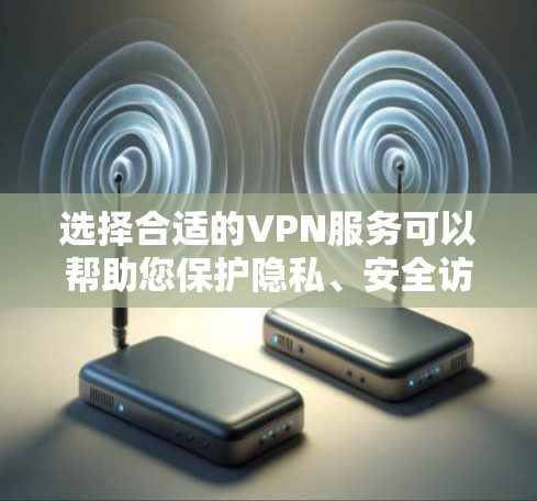 选择合适的VPN服务可以帮助您保护隐私、安全访问内容，并确保数据的安全。以下是根据您的需求整理的VPN选择指南