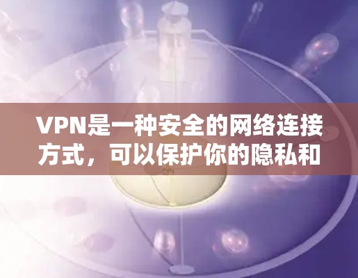 VPN是一种安全的网络连接方式,可以保护你的隐私和安全。以下是一些常见的VPN软件推荐,供你选择 VPN是一种安全的网络连接方式,可以保护你的隐私和安全。以下是一些常见的VPN软件推荐,供你选择