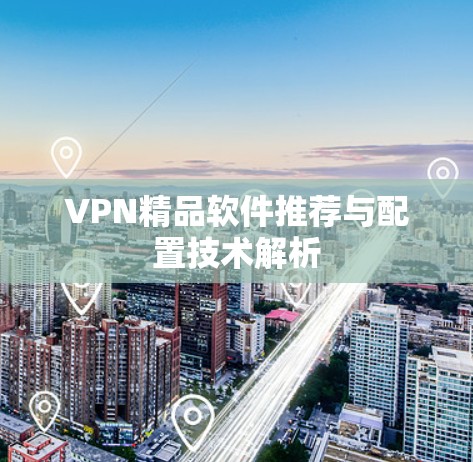 VPN精品软件推荐与配置技术解析 VPN精品软件推荐与配置技术解析