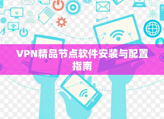 VPN精品节点软件安装与配置指南 VPN精品节点软件安装与配置指南