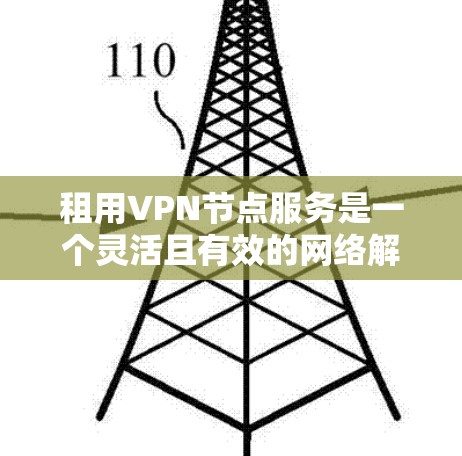 租用VPN节点服务是一个灵活且有效的网络解决方案，适用于多种需求。以下是根据上述思考整理出的租用VPN节点服务的主要要点