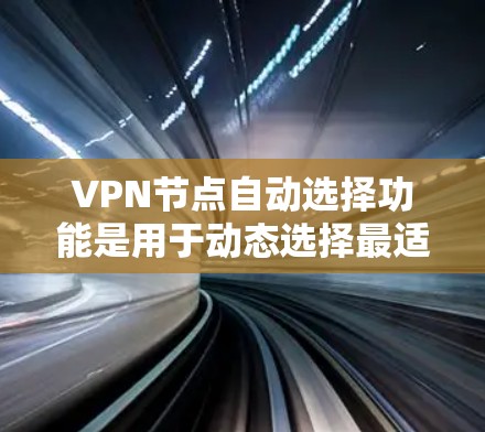 VPN节点自动选择功能是用于动态选择最适合的VPN服务器,以确保最佳连接质量和安全性。以下是对该功能的详细分析和建议 VPN节点自动选择功能是用于动态选择最适合的VPN服务器,以确保最佳连接质量和安全性。以下是对该功能的详细分析和建议