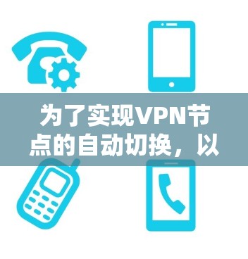 为了实现VPN节点的自动切换,以下步骤和工具推荐可以帮助您实现目标 为了实现VPN节点的自动切换,以下步骤和工具推荐可以帮助您实现目标
