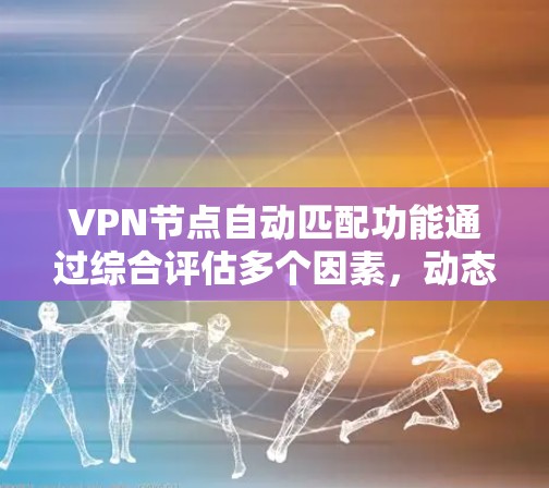 VPN节点自动匹配功能通过综合评估多个因素,动态选择最合适的节点,以优化连接质量和稳定性。以下是该功能的详细介绍 VPN节点自动匹配功能通过综合评估多个因素,动态选择最合适的节点,以优化连接质量和稳定性。以下是该功能的详细介绍