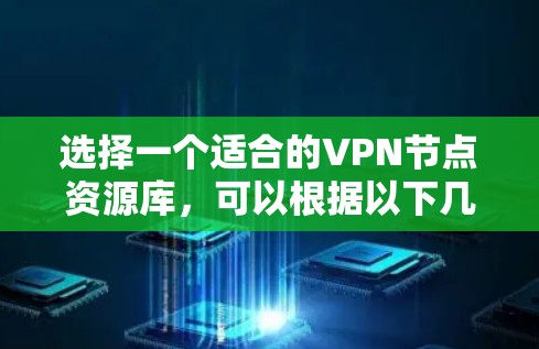 选择一个适合的VPN节点资源库，可以根据以下几个关键因素进行评估