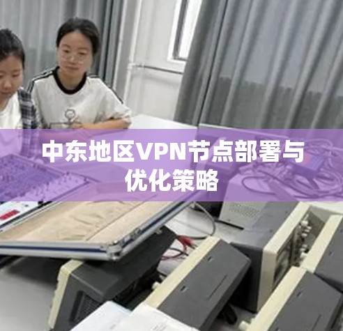 中东地区VPN节点部署与优化策略 中东地区VPN节点部署与优化策略
