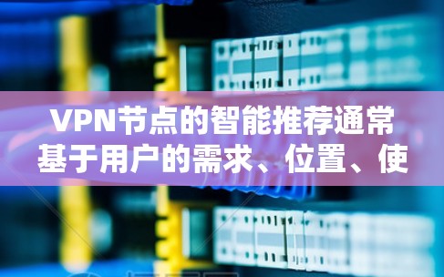VPN节点的智能推荐通常基于用户的需求、位置、使用场景以及目标网络的特性。以下是一些关键因素和步骤,帮助你实现VPN节点的智能推荐 VPN节点的智能推荐通常基于用户的需求、位置、使用场景以及目标网络的特性。以下是一些关键因素和步骤,帮助你实现VPN节点的智能推荐