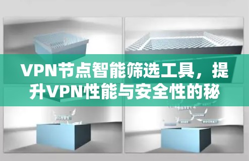 VPN节点智能筛选工具，提升VPN性能与安全性的秘密武器