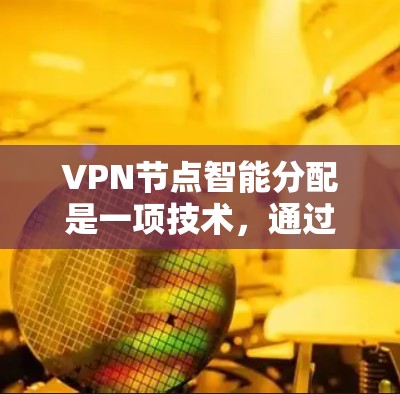 VPN节点智能分配是一项技术,通过分析多种因素如地理位置、负载和安全性来优化用户连接,提升速度、稳定性和安全性。以下是对该技术的详细总结 VPN节点智能分配是一项技术,通过分析多种因素如地理位置、负载和安全性来优化用户连接,提升速度、稳定性和安全性。以下是对该技术的详细总结