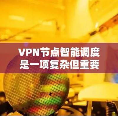 VPN节点智能调度是一项复杂但重要的技术,旨在通过实时分析多种因素,优化用户的VPN连接体验。以下是对智能调度的详细分析和总结 VPN节点智能调度是一项复杂但重要的技术,旨在通过实时分析多种因素,优化用户的VPN连接体验。以下是对智能调度的详细分析和总结