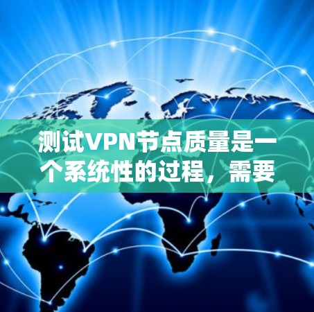 测试VPN节点质量是一个系统性的过程，需要从多个维度进行评估，以确保节点的稳定性、安全性和性能。以下是一个有条理的测试步骤指南