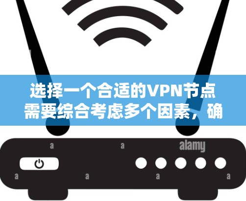 选择一个合适的VPN节点需要综合考虑多个因素，确保既能保护隐私，又能提供稳定且高效的服务。以下是根据您的需求和思考过程整理出的选择指南