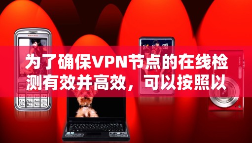 为了确保VPN节点的在线检测有效并高效,可以按照以下步骤进行 为了确保VPN节点的在线检测有效并高效,可以按照以下步骤进行