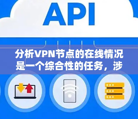 分析VPN节点的在线情况是一个综合性的任务,涉及多个关键因素。以下是对VPN节点在线分析的详细步骤和要点 分析VPN节点的在线情况是一个综合性的任务,涉及多个关键因素。以下是对VPN节点在线分析的详细步骤和要点