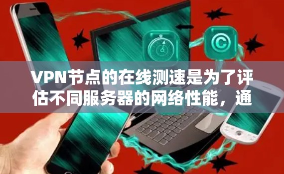 VPN节点的在线测速是为了评估不同服务器的网络性能,通常包括以下几个关键指标 VPN节点的在线测速是为了评估不同服务器的网络性能,通常包括以下几个关键指标