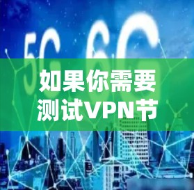 如果你需要测试VPN节点的在线测速工具,可以使用一些专门的网络性能测试工具。以下是一些常用的工具和方法 如果你需要测试VPN节点的在线测速工具,可以使用一些专门的网络性能测试工具。以下是一些常用的工具和方法