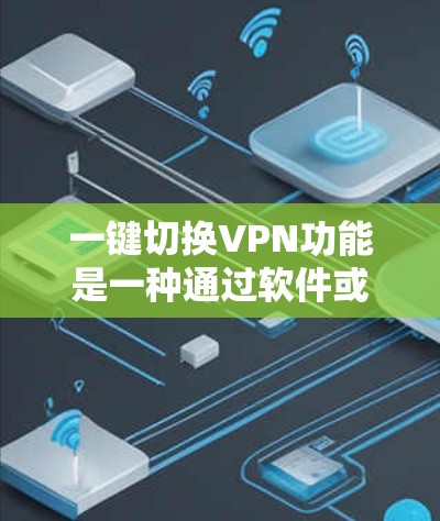 一键切换VPN功能是一种通过软件或应用程序实现的自动化配置解决方案,旨在简化用户的VPN使用过程。以下是对这一功能的详细分析和总结 一键切换VPN功能是一种通过软件或应用程序实现的自动化配置解决方案,旨在简化用户的VPN使用过程。以下是对这一功能的详细分析和总结