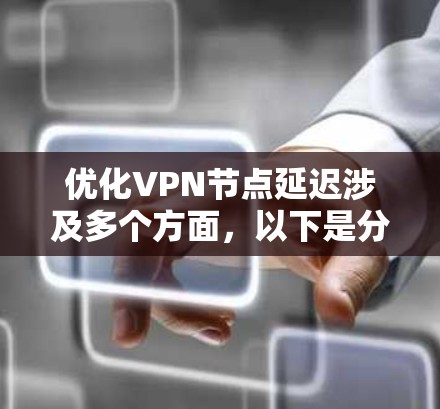 优化VPN节点延迟涉及多个方面,以下是分步骤的解决方案 优化VPN节点延迟涉及多个方面,以下是分步骤的解决方案