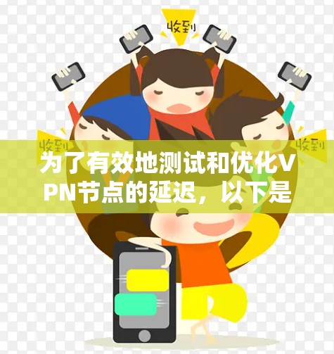 为了有效地测试和优化VPN节点的延迟,以下是一步步的指南 为了有效地测试和优化VPN节点的延迟,以下是一步步的指南