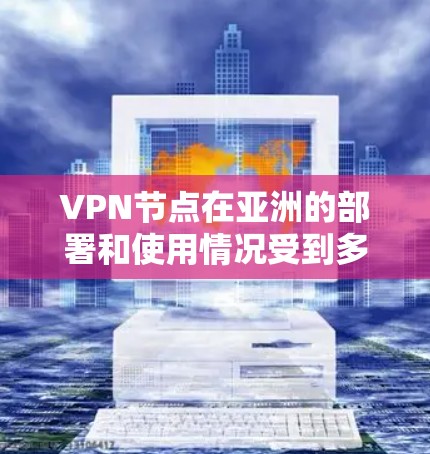 VPN节点在亚洲的部署和使用情况受到多种因素的影响,包括国家和地区的网络环境、法律法规、市场需求以及技术发展等。以下是对亚洲VPN节点的详细分析 VPN节点在亚洲的部署和使用情况受到多种因素的影响,包括国家和地区的网络环境、法律法规、市场需求以及技术发展等。以下是对亚洲VPN节点的详细分析